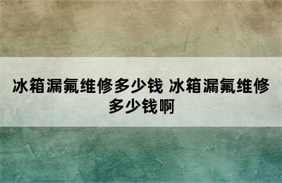 冰箱漏氟维修多少钱 冰箱漏氟维修多少钱啊